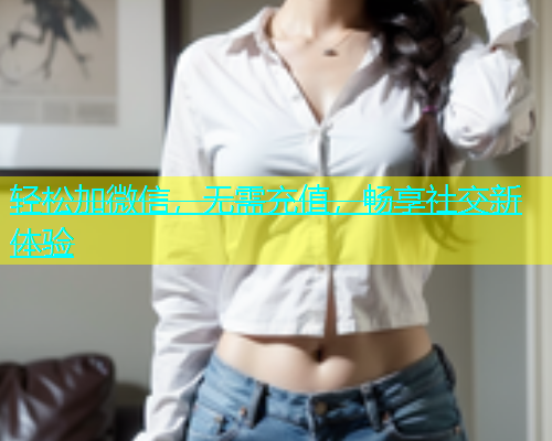 轻松加微信，无需充值，畅享社交新体验  第1张