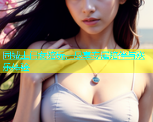 同城上门女陪玩，尽享专属陪伴与欢乐体验  第1张