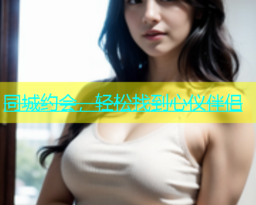 同城约会，轻松找到心仪伴侣  第1张