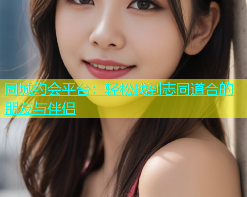 同城约会平台：轻松找到志同道合的朋友与伴侣  第2张