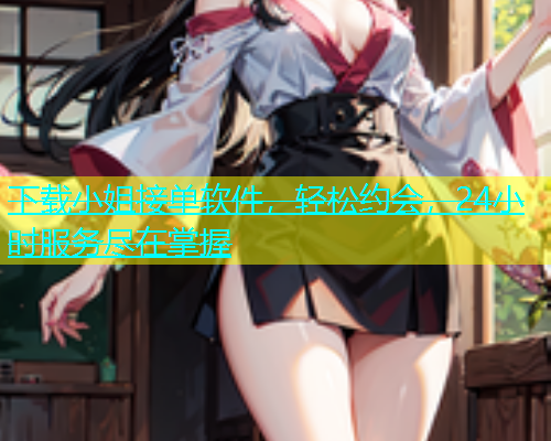 下载小姐接单软件，轻松约会，24小时服务尽在掌握  第1张