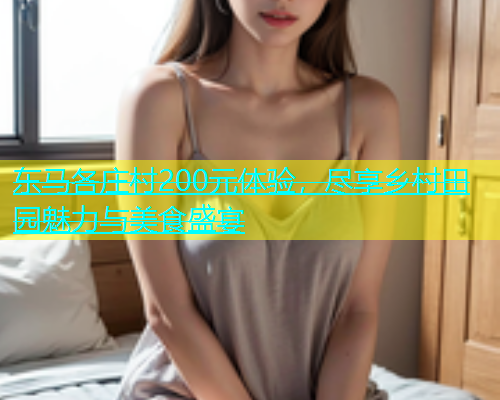 东马各庄村200元体验，尽享乡村田园魅力与美食盛宴  第2张