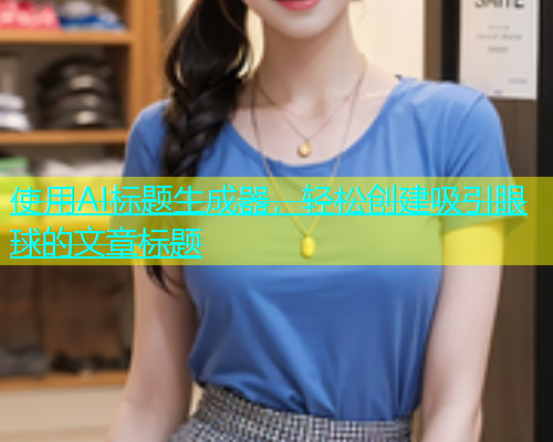 使用AI标题生成器，轻松创建吸引眼球的文章标题  第1张