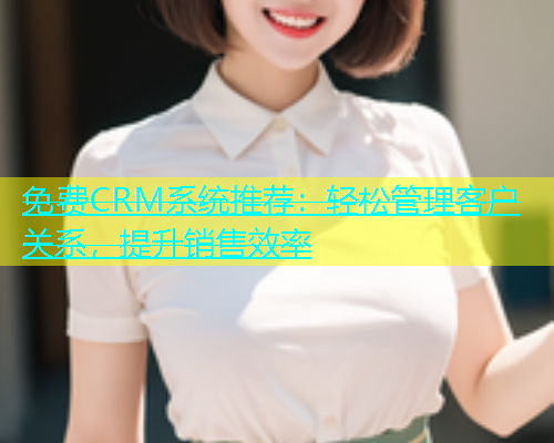 免费CRM系统推荐：轻松管理客户关系，提升销售效率  第1张