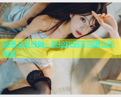 免费交友神器：轻松找到志同道合的朋友  第1张