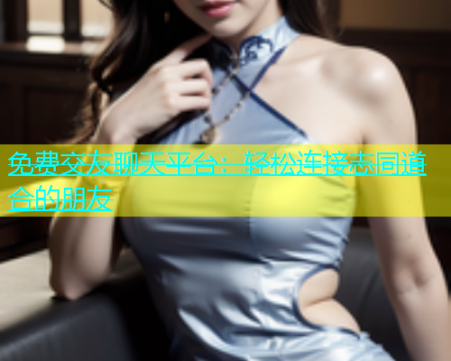 免费交友聊天平台：轻松连接志同道合的朋友  第1张