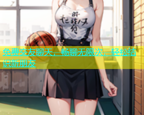 免费交友聊天，畅聊无限次，轻松结识新朋友  第1张