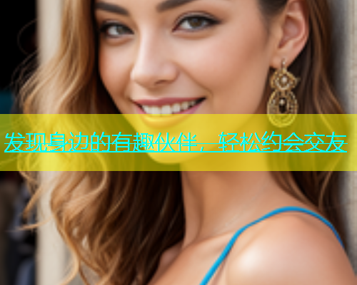 发现身边的有趣伙伴，轻松约会交友  第1张