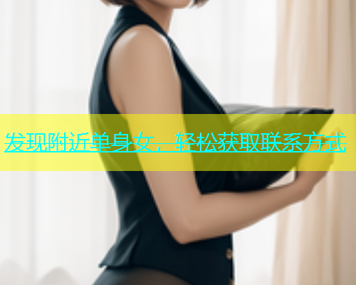 发现附近单身女，轻松获取联系方式  第1张