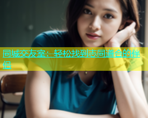 同城交友室：轻松找到志同道合的伴侣  第1张