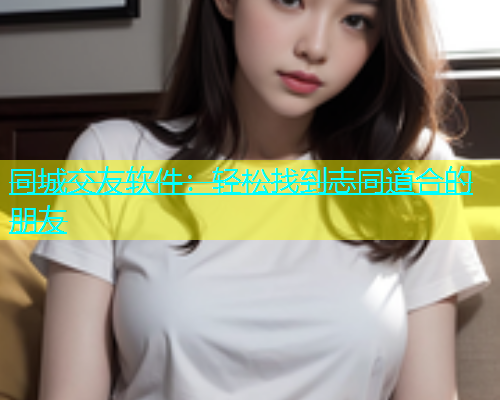 同城交友软件：轻松找到志同道合的朋友  第1张