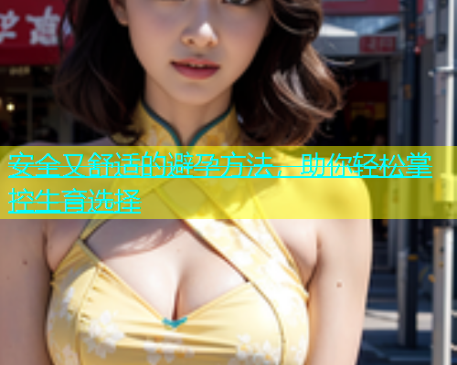 安全又舒适的避孕方法，助你轻松掌控生育选择  第1张