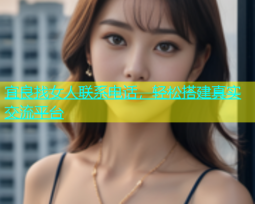 宜良找女人联系电话，轻松搭建真实交流平台  第2张