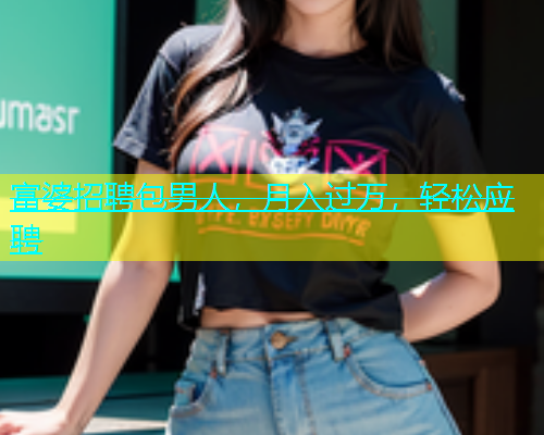 富婆招聘包男人，月入过万，轻松应聘  第1张