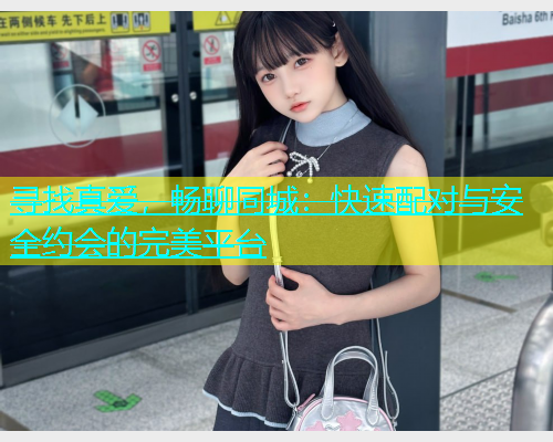 寻找真爱，畅聊同城：快速配对与安全约会的完美平台  第1张