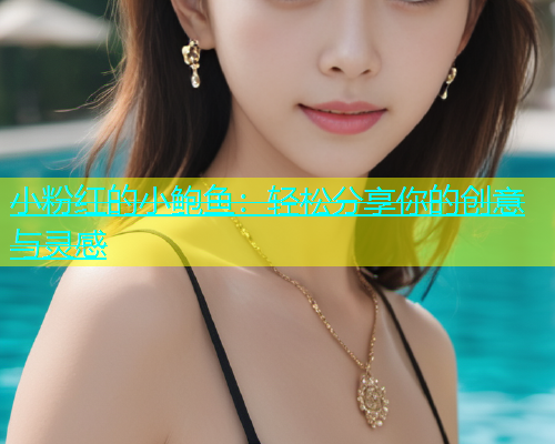 小粉红的小鲍鱼：轻松分享你的创意与灵感  第1张