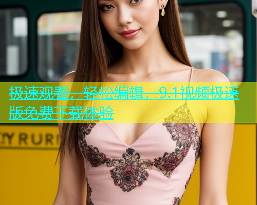 极速观看，轻松编辑，9.1视频极速版免费下载体验  第2张