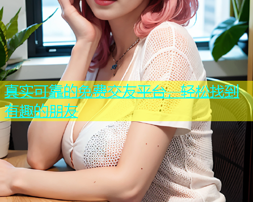 真实可靠的免费交友平台，轻松找到有趣的朋友  第1张