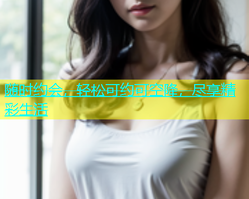 随时约会，轻松可约可空降，尽享精彩生活  第1张