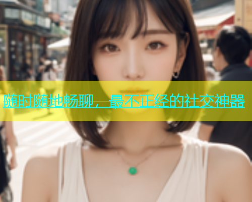随时随地畅聊，最不正经的社交神器  第1张