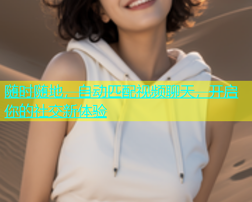 随时随地，自动匹配视频聊天，开启你的社交新体验  第1张