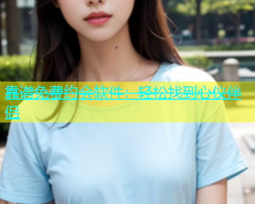 靠谱免费约会软件：轻松找到心仪伴侣  第1张