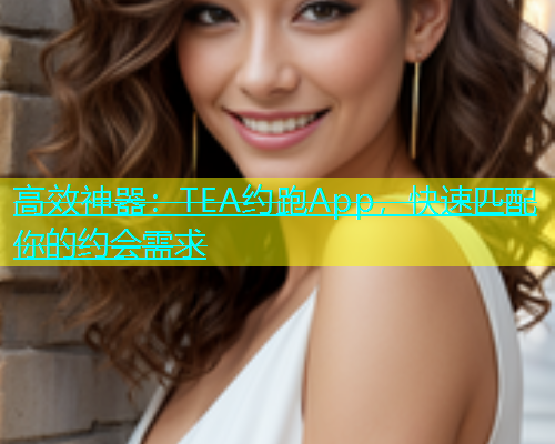 高效神器：TEA约跑App，快速匹配你的约会需求  第1张