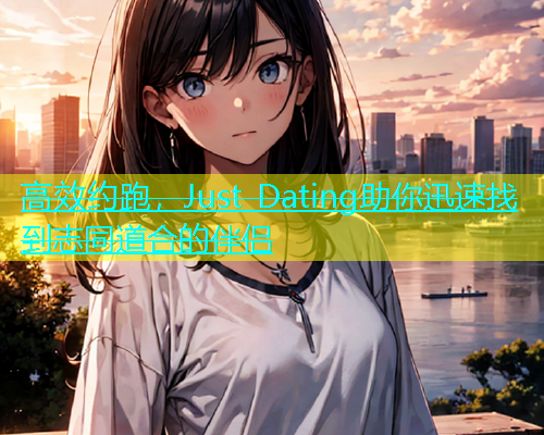 高效约跑，Just Dating助你迅速找到志同道合的伴侣  第1张