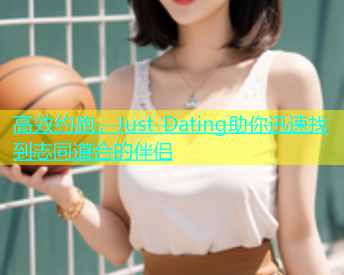 高效约跑，Just Dating助你迅速找到志同道合的伴侣  第2张