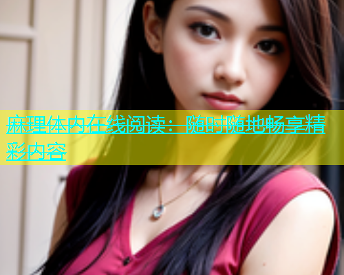 麻理体内在线阅读：随时随地畅享精彩内容  第1张