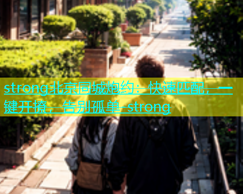 strong北京同城炮约：快速匹配，一键开撩，告别孤单-strong  第1张