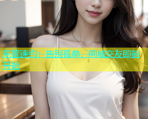 东营速约：告别孤单，同城交友即刻开始  第1张