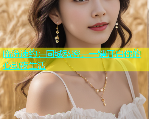 临汾速约：同城私密，一键开启你的心动夜生活  第1张