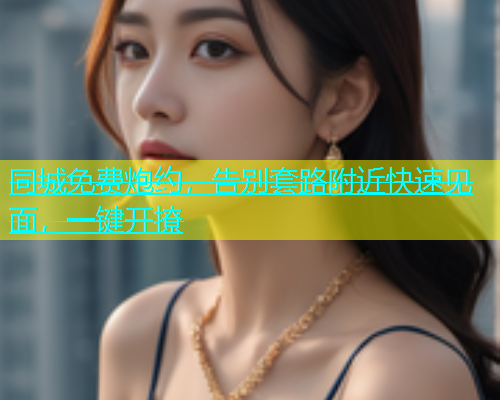 同城免费炮约，告别套路附近快速见面，一键开撩  第2张