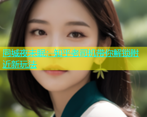 同城夜未眠：知乎老司机带你解锁附近新玩法  第1张