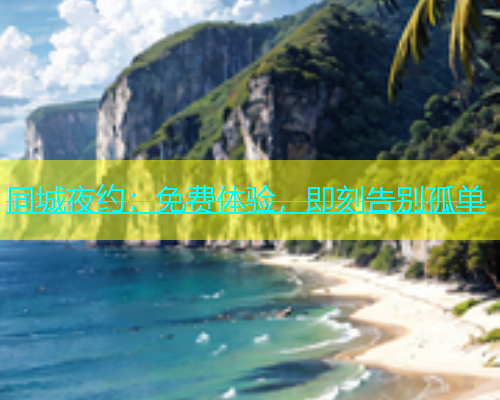 同城夜约：免费体验，即刻告别孤单  第1张