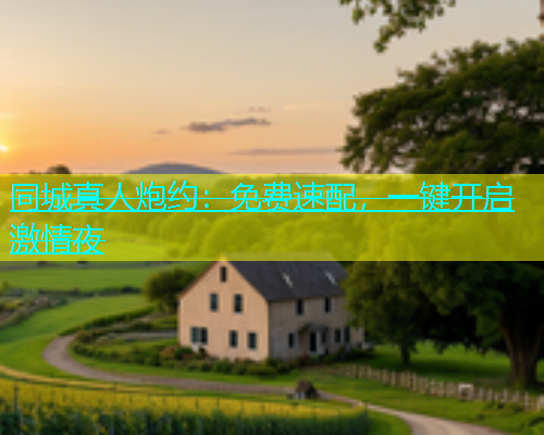 同城真人炮约：免费速配，一键开启激情夜  第1张