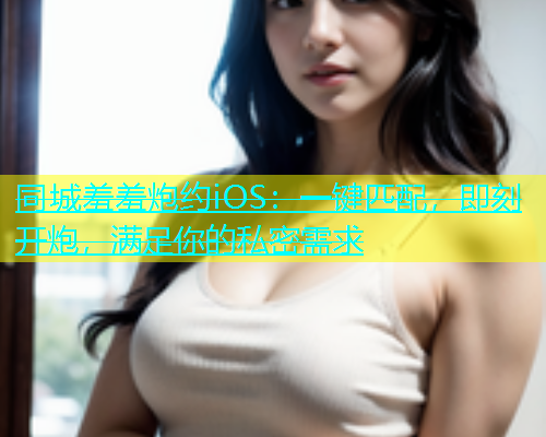 同城羞羞炮约iOS：一键匹配，即刻开炮，满足你的私密需求  第1张