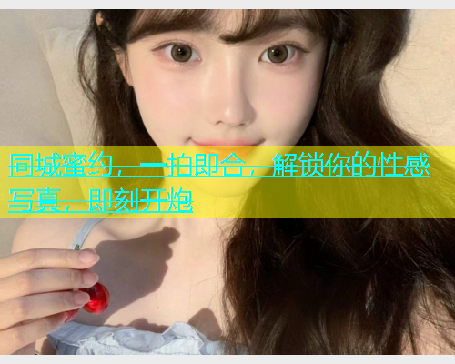 同城蜜约，一拍即合，解锁你的性感写真，即刻开炮  第1张