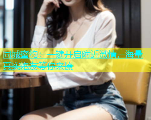 同城蜜约：一键开启附近激情，海量真实炮友等你来撩  第1张