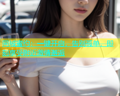 同城蜜约：一键开启，告别孤单，即刻享受附近激情邂逅  第1张