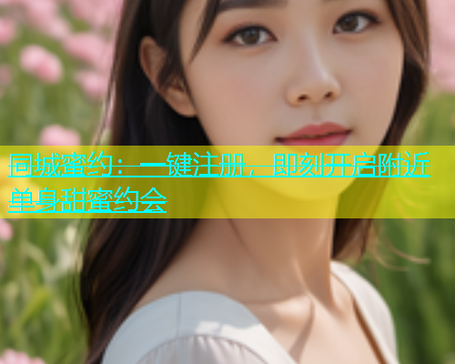 同城蜜约：一键注册，即刻开启附近单身甜蜜约会  第1张