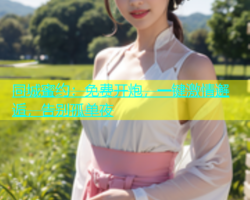 同城蜜约：免费开炮，一键激情邂逅，告别孤单夜  第1张