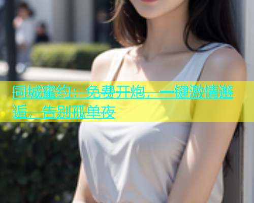 同城蜜约：免费开炮，一键激情邂逅，告别孤单夜  第2张