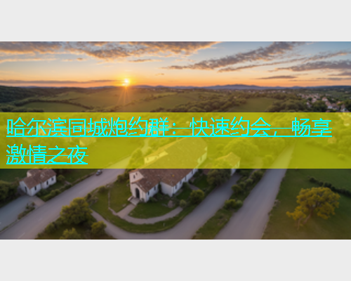 哈尔滨同城炮约群：快速约会，畅享激情之夜  第1张