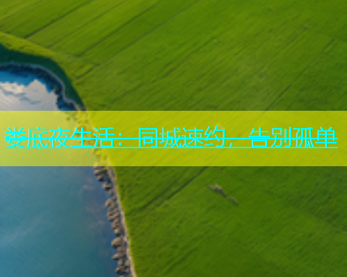 娄底夜生活：同城速约，告别孤单  第1张