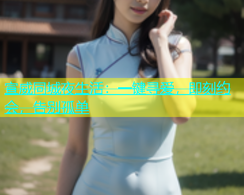 宣威同城夜生活：一键寻爱，即刻约会，告别孤单  第1张