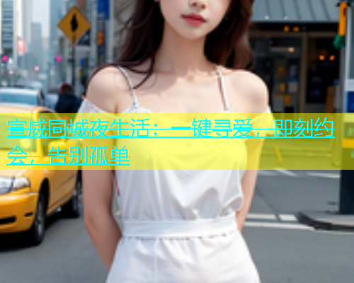 宣威同城夜生活：一键寻爱，即刻约会，告别孤单  第2张