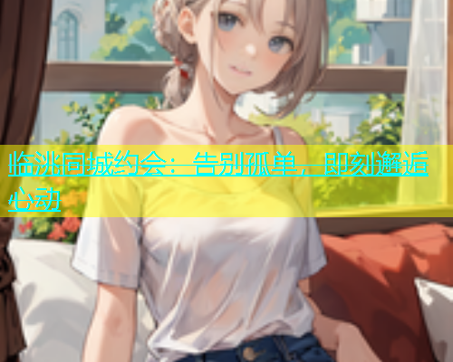 临洮同城约会：告别孤单，即刻邂逅心动  第1张