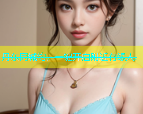 丹东同城约，一键开启附近有缘人.  第1张